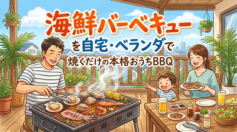海鮮バーベキューを自宅・ベランダで|焼くだけの本格おうちBBQ