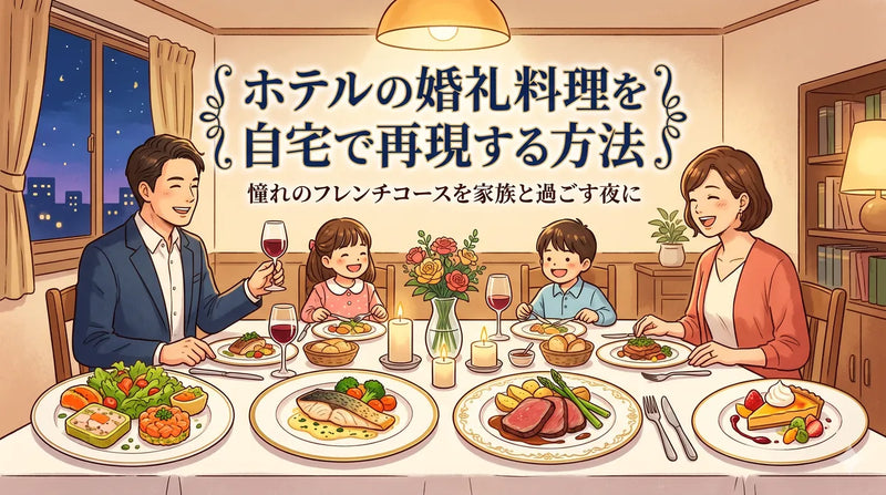 ホテルの婚礼料理を自宅で再現する方法|憧れのフレンチコースを家族と過ごす夜に